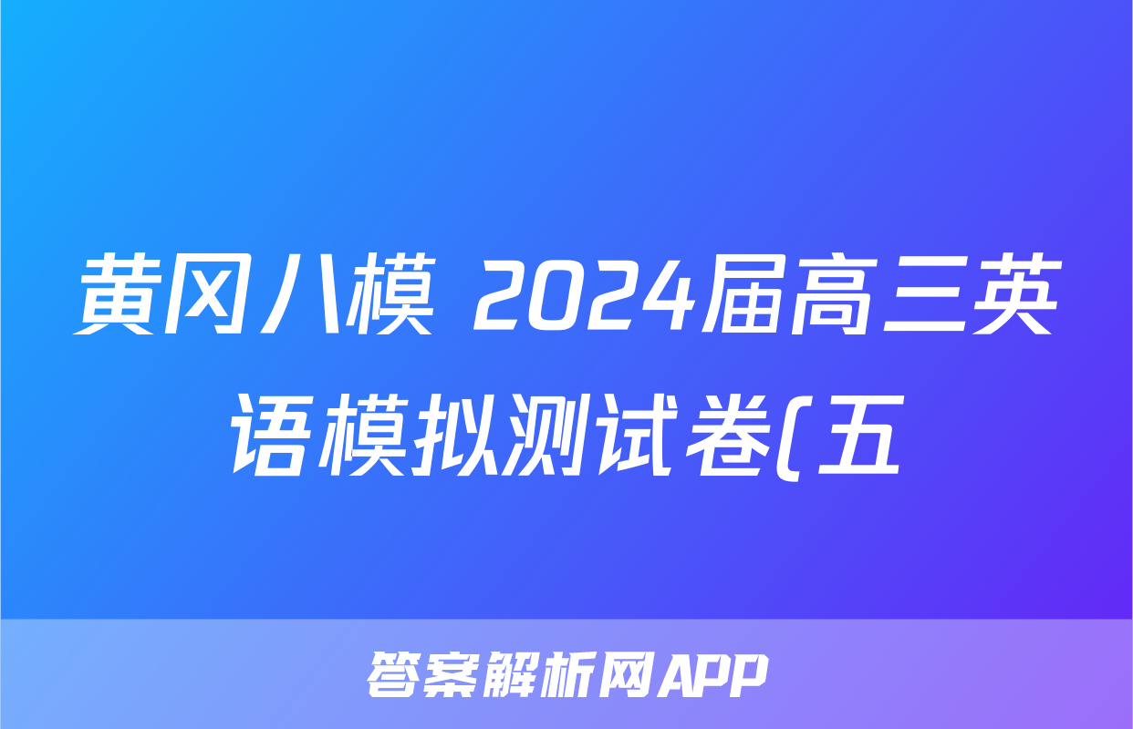 黄冈八模 2024届高三英语模拟测试卷(五)5答案